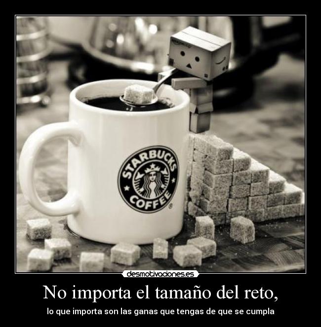 No importa el tamaño del reto, - lo que importa son las ganas que tengas de que se cumpla