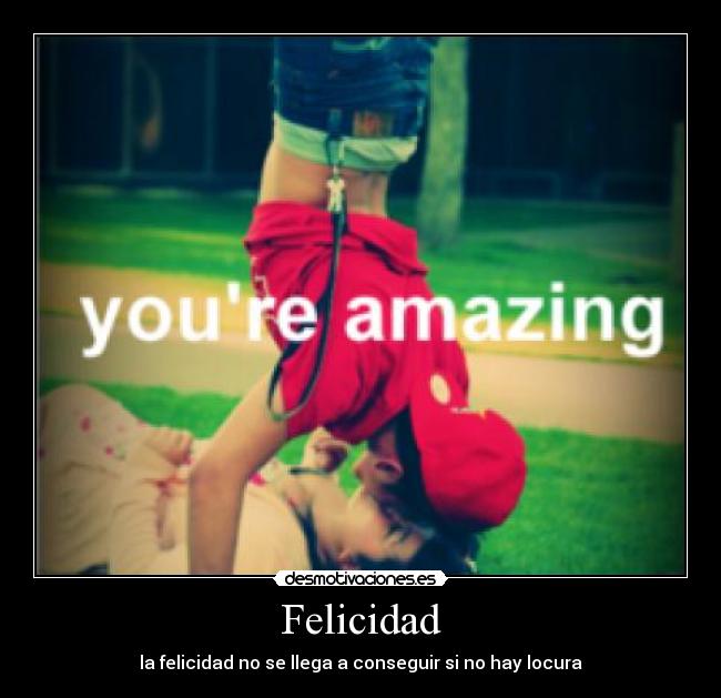 Felicidad - la felicidad no se llega a conseguir si no hay locura