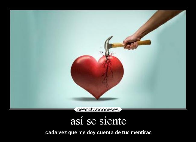 así se siente - cada vez que me doy cuenta de tus mentiras