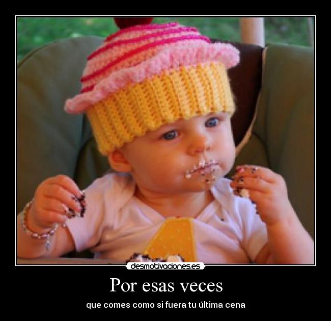 Por esas veces - que comes como si fuera tu última cena