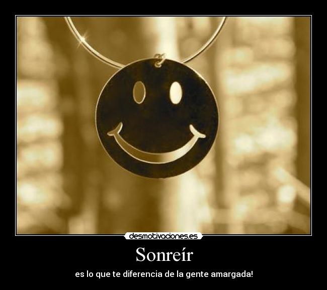 Sonreír - es lo que te diferencia de la gente amargada!