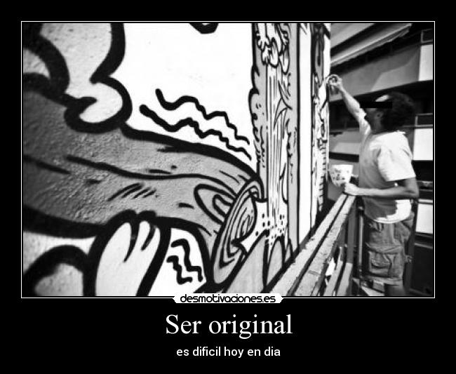 Ser original - es dificil hoy en dia