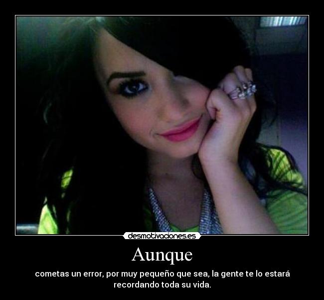 Aunque - cometas un error, por muy pequeño que sea, la gente te lo estará
recordando toda su vida.