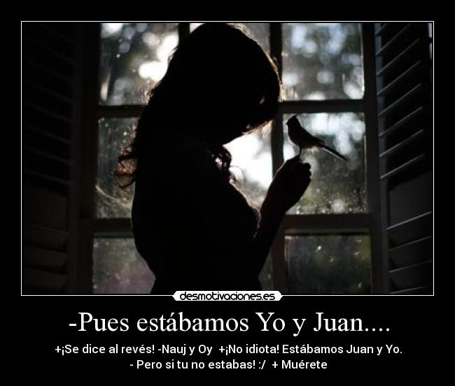 -Pues estábamos Yo y Juan.... - 