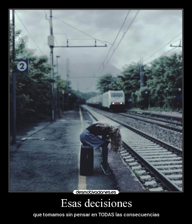 Esas decisiones - que tomamos sin pensar en TODAS las consecuencias