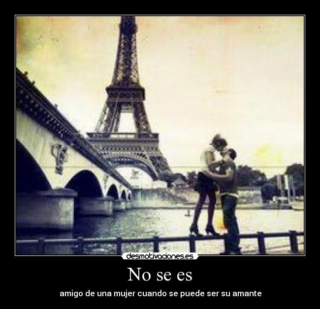 No se es - amigo de una mujer cuando se puede ser su amante
