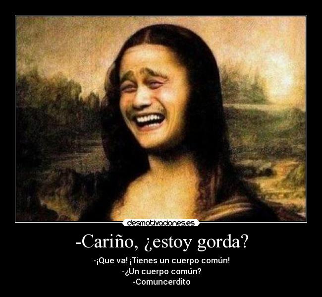 -Cariño, ¿estoy gorda? - -¡Que va! ¡Tienes un cuerpo común!
-¿Un cuerpo común?
-Comuncerdito