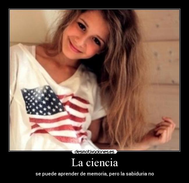 La ciencia - se puede aprender de memoria, pero la sabiduria no