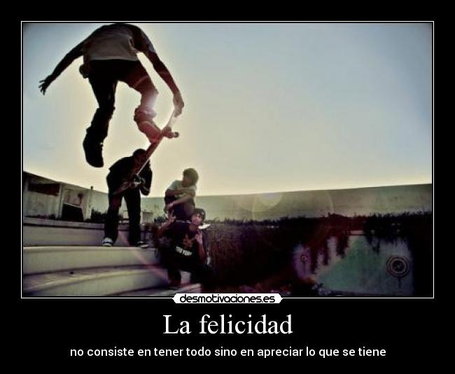 La felicidad - no consiste en tener todo sino en apreciar lo que se tiene