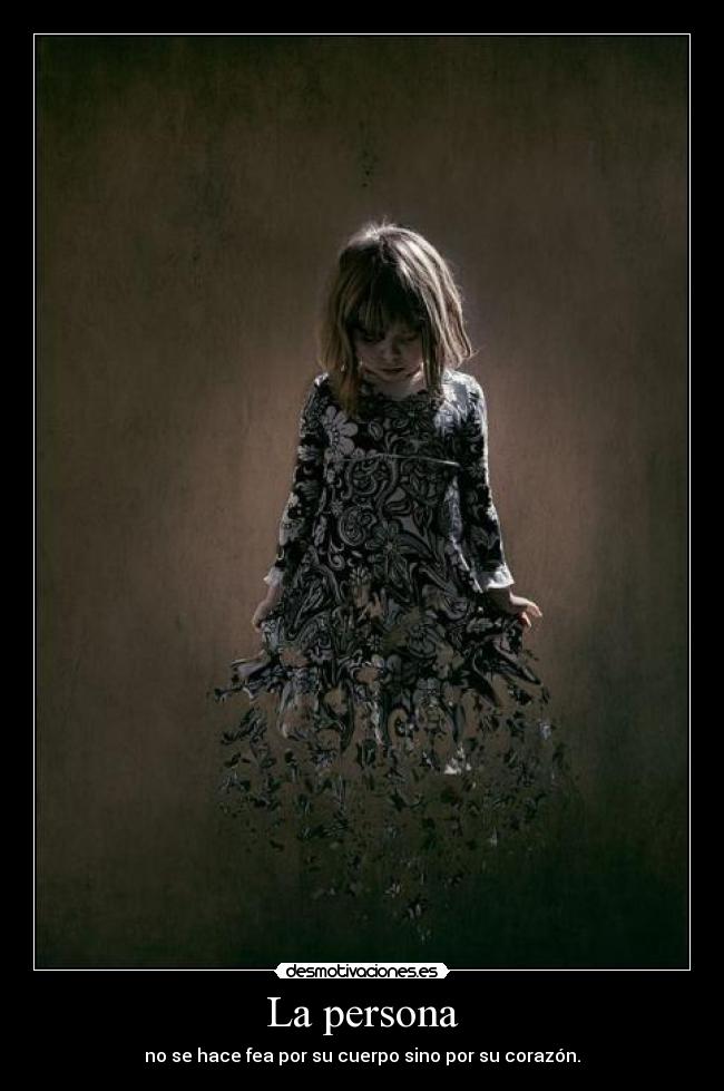 La persona - no se hace fea por su cuerpo sino por su corazón.