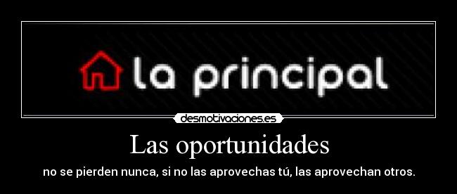 Las oportunidades - no se pierden nunca, si no las aprovechas tú, las aprovechan otros.