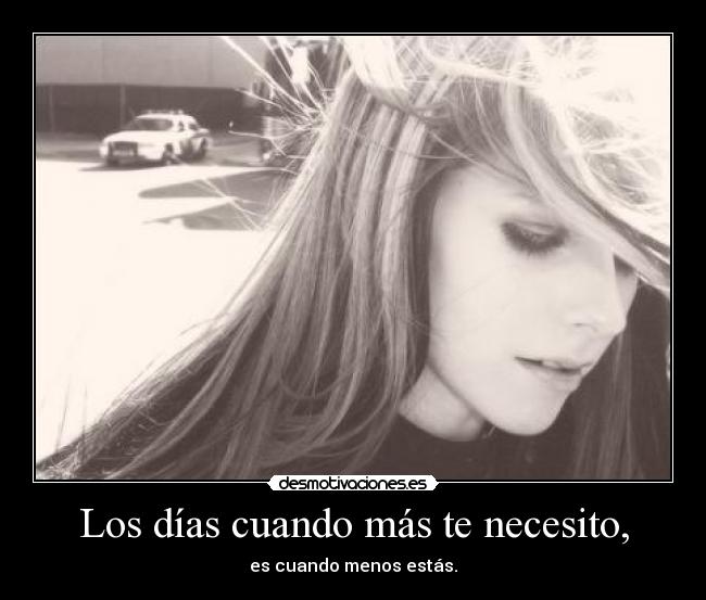 Los días cuando más te necesito, -