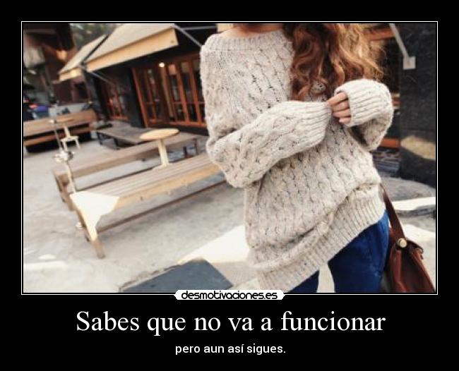 Sabes que no va a funcionar - pero aun así sigues.