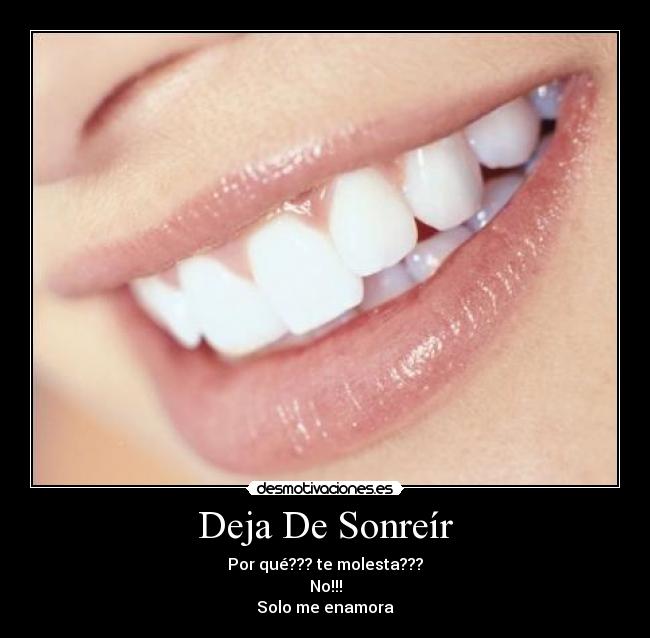 Deja De Sonreír - Por qué??? te molesta???
No!!!
Solo me enamora