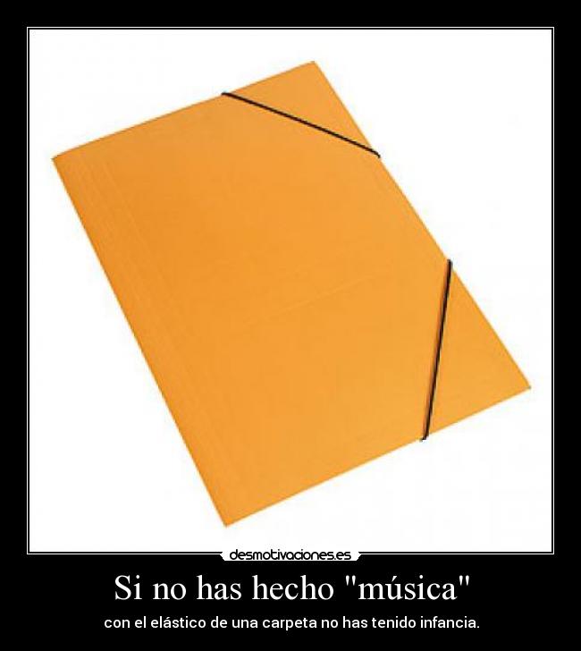 Si no has hecho música - con el elástico de una carpeta no has tenido infancia.