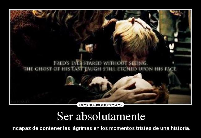 Ser absolutamente - incapaz de contener las lágrimas en los momentos tristes de una historia.