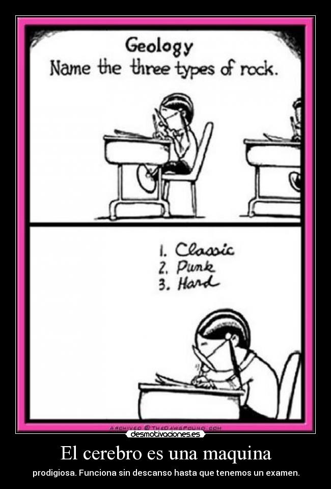 El cerebro es una maquina - prodigiosa. Funciona sin descanso hasta que tenemos un examen.