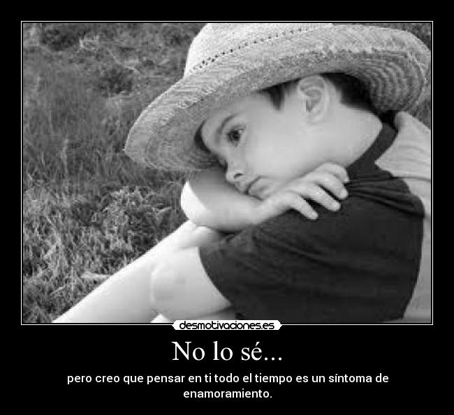 No lo sé... - pero creo que pensar en ti todo el tiempo es un síntoma de enamoramiento.