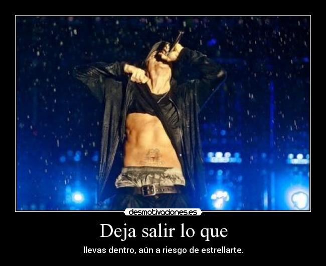 Deja salir lo que - llevas dentro, aún a riesgo de estrellarte.