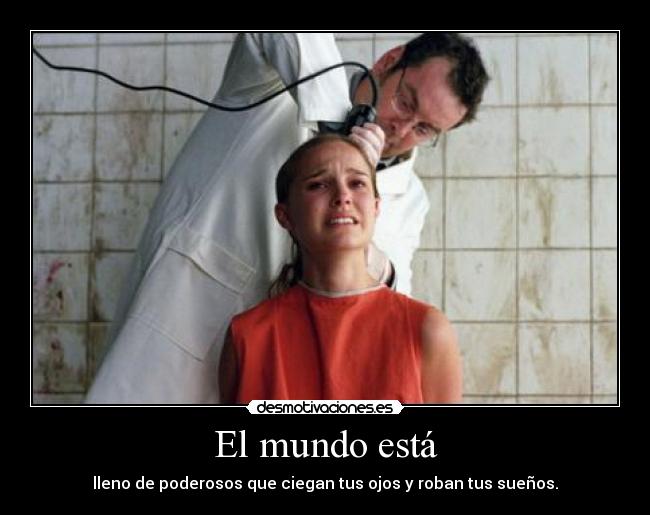 El mundo está - lleno de poderosos que ciegan tus ojos y roban tus sueños.