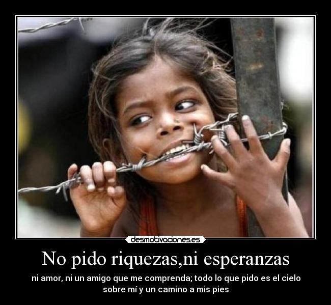 No pido riquezas,ni esperanzas -