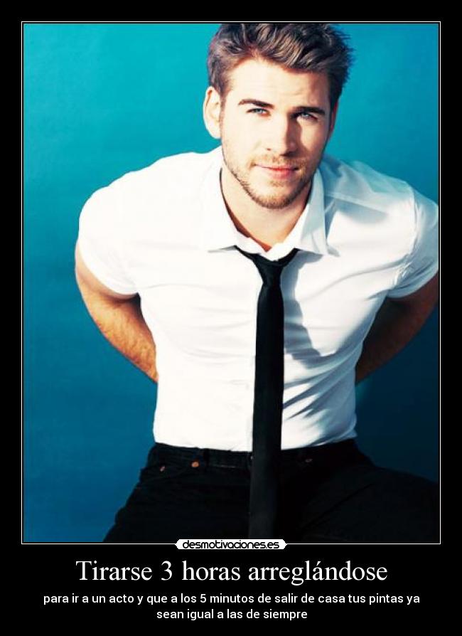 Tirarse 3 horas arreglándose -