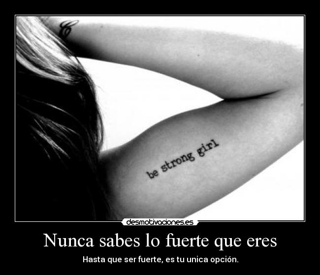 Nunca sabes lo fuerte que eres - Hasta que ser fuerte, es tu unica opción.