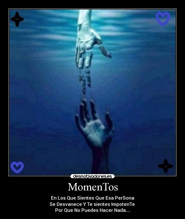 MomenTos - En Los Que Sientes Que Esa PerSona
Se Desvanece Y Te sientes ImpotenTe
Por Que No Puedes Hacer Nada....