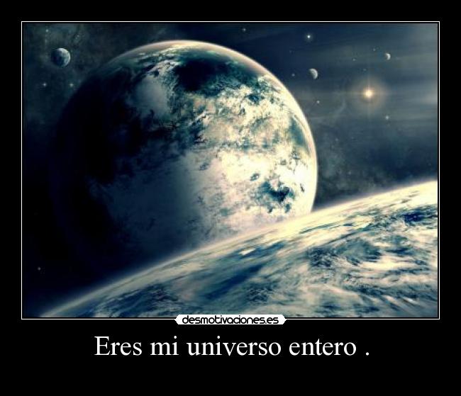 Eres mi universo entero . -