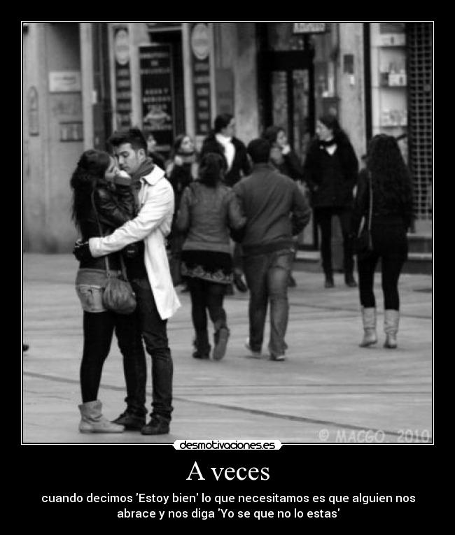A veces - cuando decimos Estoy bien lo que necesitamos es que alguien nos
abrace y nos diga Yo se que no lo estas