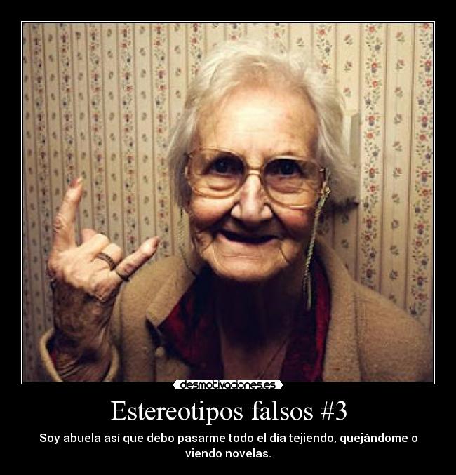 Estereotipos falsos #3 - Soy abuela así que debo pasarme todo el día tejiendo, quejándome o viendo novelas.