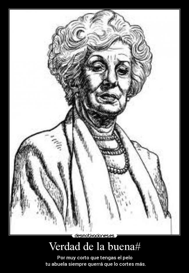 Verdad de la buena# - Por muy corto que tengas el pelo
  tu abuela siempre querrá que lo cortes más.