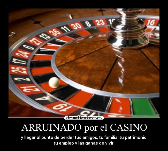 ARRUINADO por el CASINO - y llegar al punto de perder tus amigos, tu familia, tu patrimonio,
tu empleo y las ganas de vivir.
