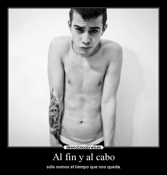 Al fin y al cabo - sólo somos el tiempo que nos queda.