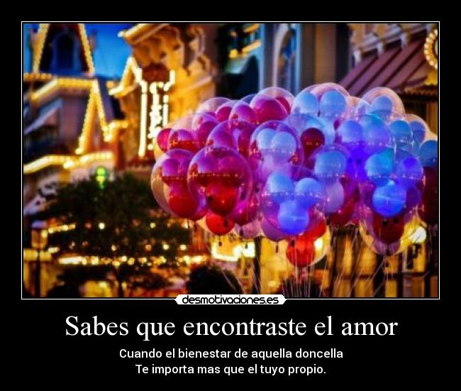 Sabes que encontraste el amor - Cuando el bienestar de aquella doncella
Te importa mas que el tuyo propio.