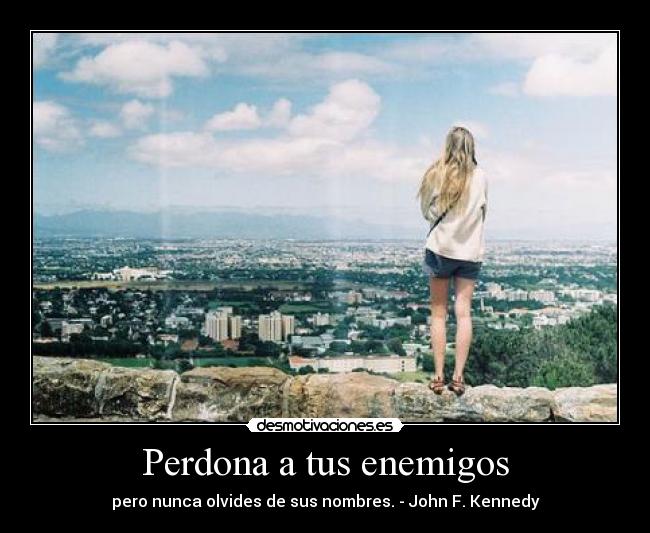 Perdona a tus enemigos - pero nunca olvides de sus nombres. - John F. Kennedy