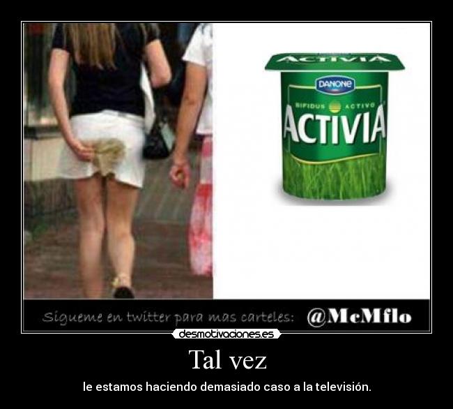 Tal vez - le estamos haciendo demasiado caso a la televisión.