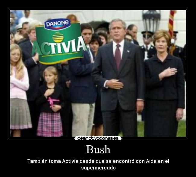 Bush - También toma Activia desde que se encontró con Aida en el supermercado