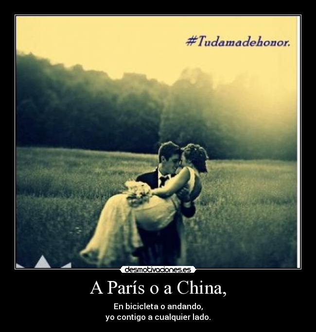 A París o a China, - En bicicleta o andando,
yo contigo a cualquier lado.