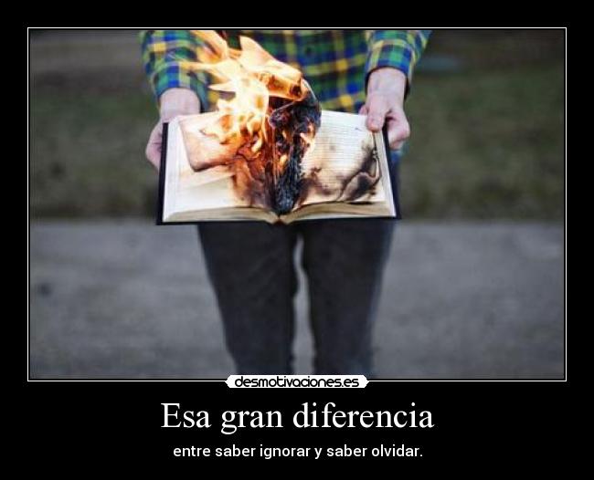 Esa gran diferencia - entre saber ignorar y saber olvidar.