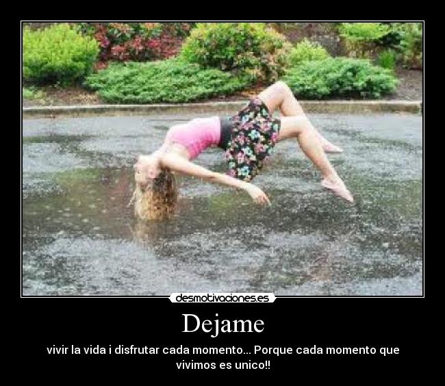 Dejame - vivir la vida i disfrutar cada momento... Porque cada momento que vivimos es unico!!