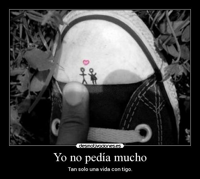 Yo no pedía mucho - Tan solo una vida con tigo.