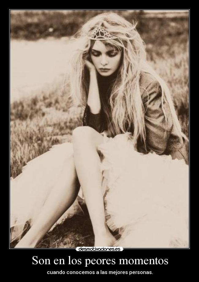 Son en los peores momentos - cuando conocemos a las mejores personas.