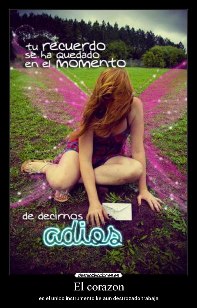 El corazon - es el unico instrumento ke aun destrozado trabaja