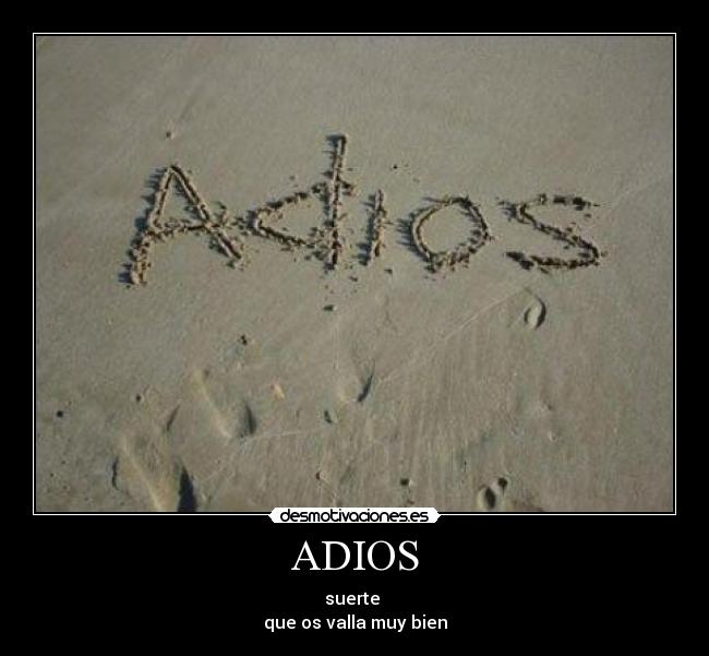 ADIOS - suerte
que os valla muy bien