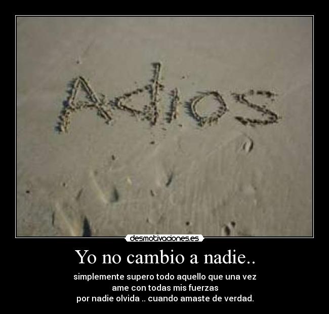 Yo no cambio a nadie.. -
