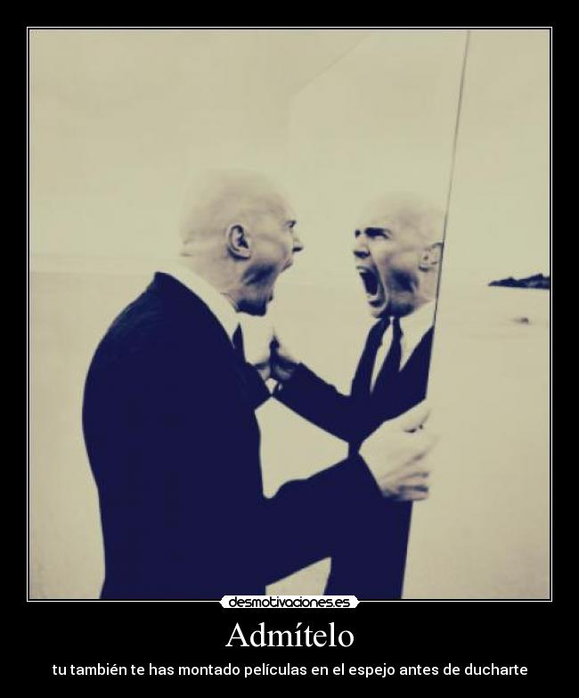 Admítelo - tu también te has montado películas en el espejo antes de ducharte