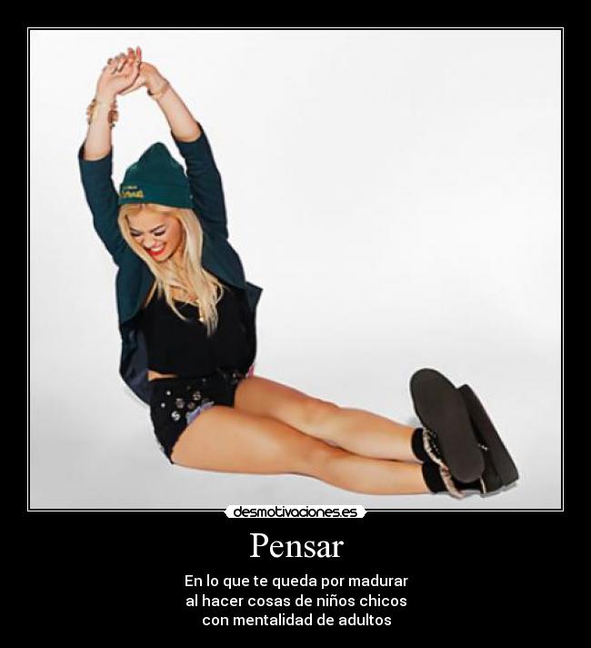 Pensar - En lo que te queda por madurar
al hacer cosas de niños chicos
con mentalidad de adultos