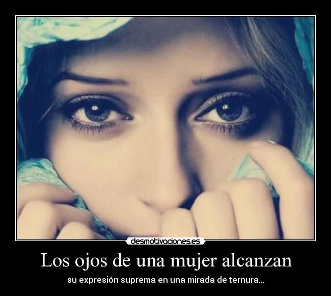 Los ojos de una mujer alcanzan - su expresión suprema en una mirada de ternura...
