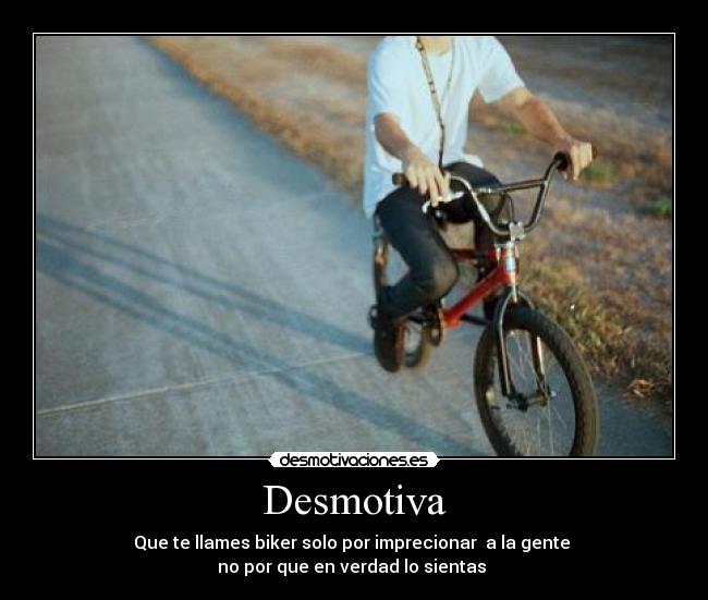 Desmotiva - Que te llames biker solo por imprecionar a la gente
no por que en verdad lo sientas ♥